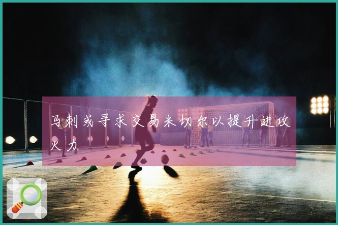 马刺或寻求交易米切尔以提升进攻火力