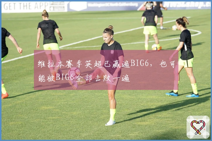 维拉本赛季英超已赢遍BIG6，也可能被BIG6全部击败一遍